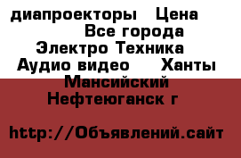 диапроекторы › Цена ­ 2 500 - Все города Электро-Техника » Аудио-видео   . Ханты-Мансийский,Нефтеюганск г.